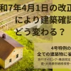 令和7年4月1日の改正法 により建築確認がどう変わる？